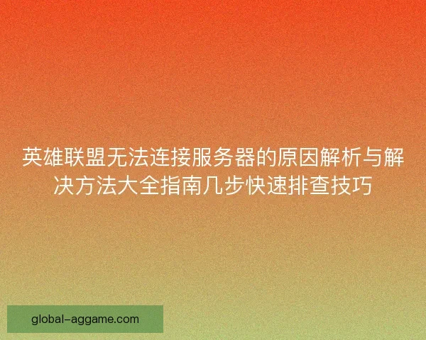英雄联盟无法连接服务器的原因解析与解决方法大全指南几步快速排查技巧